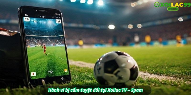 Hành vi bị cấm tuyệt đối tại Xoilac TV – Spam