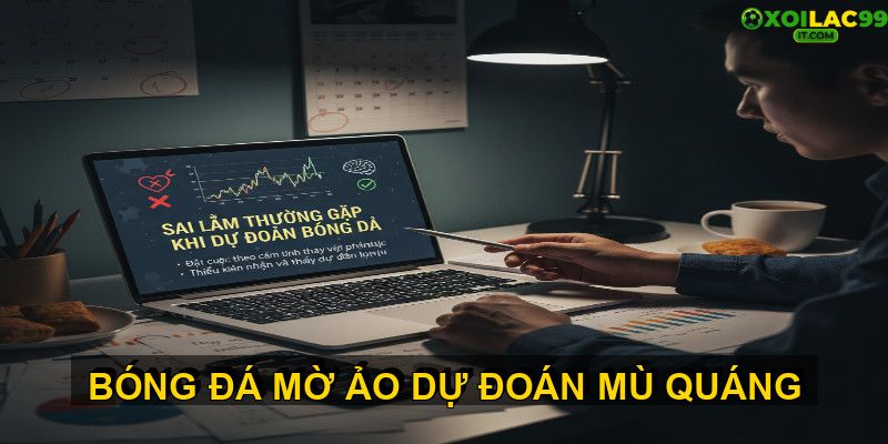 Sai lầm thường gặp khi dự đoán bóng đá và cách tránh