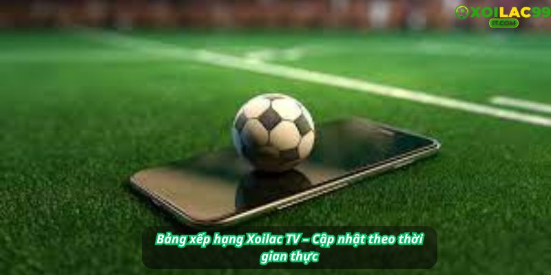 BXH Xoilac TV: điểm số, hiệu số, phong độ, thành tích đối đầu trực quan nhất